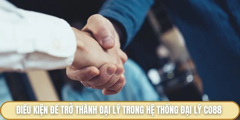 Hệ Thống Đại Lý Co88 - Nơi Mở Ra Cơ Hội Kiếm Tiền Siêu Hấp Dẫn Điều kiện để trở thành đại lý trong hệ thống đại lý Co88