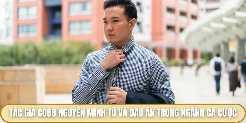 Tác Giả Co88 - Người Dẫn Đầu Nền Tảng Cá Cược Giải Trí Đắt Giá Tác giả Co88 Nguyễn Minh Tú và dấu ấn trong ngành cá cược